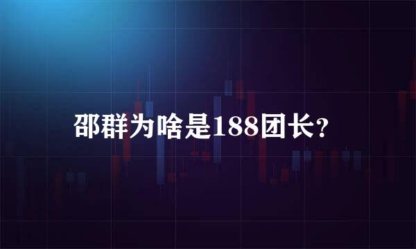 邵群为啥是188团长？