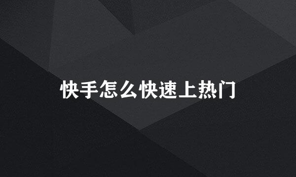 快手怎么快速上热门