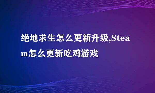 绝地求生怎么更新升级,Steam怎么更新吃鸡游戏