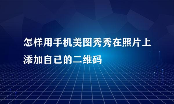 怎样用手机美图秀秀在照片上添加自己的二维码