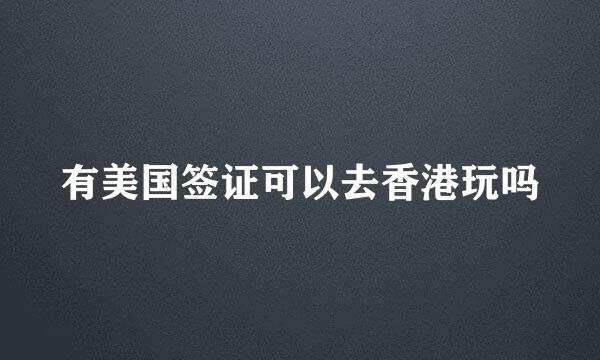 有美国签证可以去香港玩吗