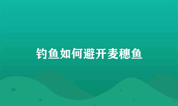 钓鱼如何避开麦穗鱼