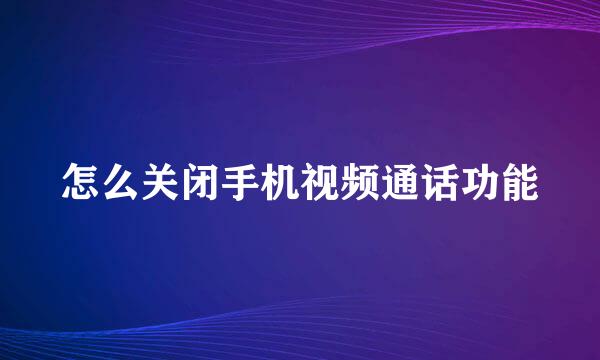 怎么关闭手机视频通话功能