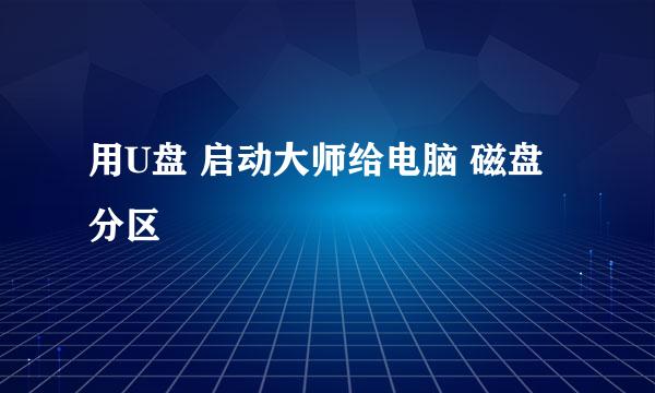 用U盘 启动大师给电脑 磁盘分区