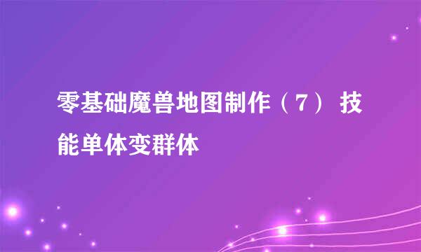 零基础魔兽地图制作（7） 技能单体变群体