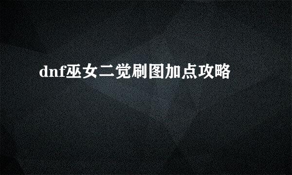 dnf巫女二觉刷图加点攻略