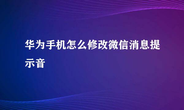 华为手机怎么修改微信消息提示音