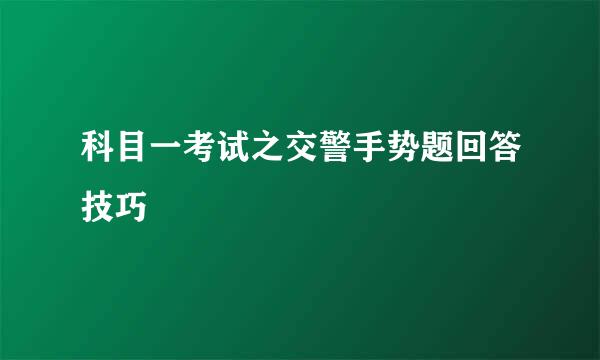 科目一考试之交警手势题回答技巧