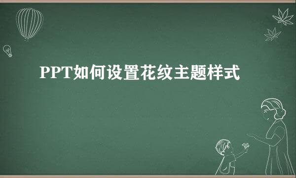 PPT如何设置花纹主题样式
