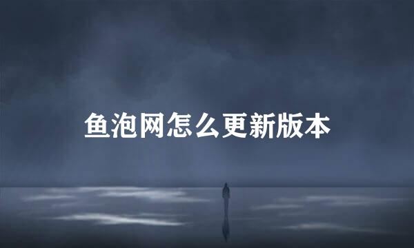 鱼泡网怎么更新版本