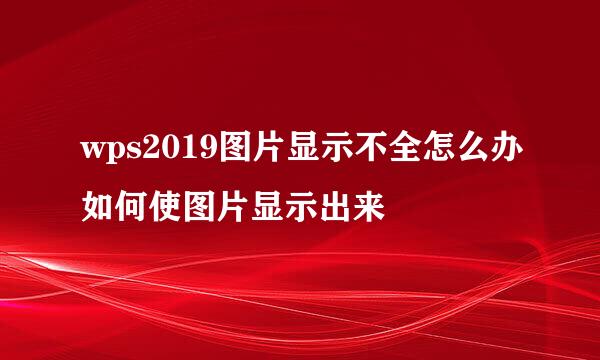 wps2019图片显示不全怎么办如何使图片显示出来