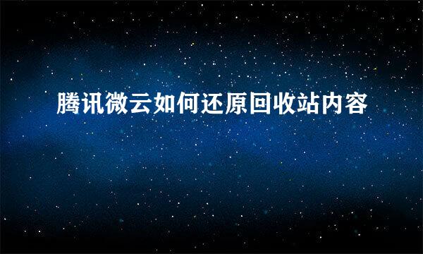 腾讯微云如何还原回收站内容