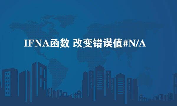 IFNA函数 改变错误值#N/A