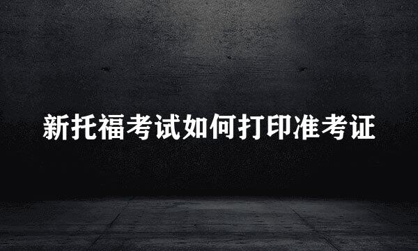 新托福考试如何打印准考证