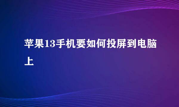 苹果13手机要如何投屏到电脑上