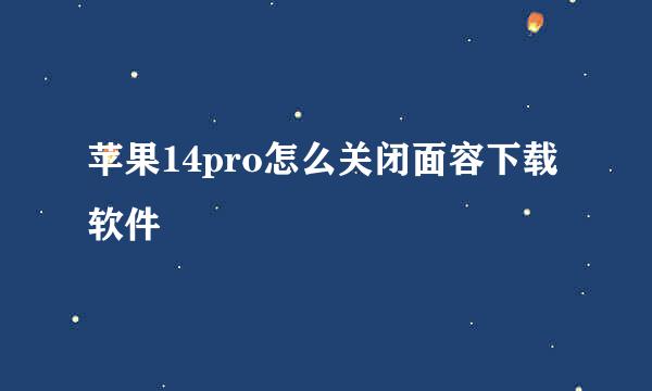 苹果14pro怎么关闭面容下载软件