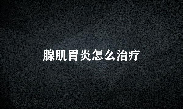 腺肌胃炎怎么治疗