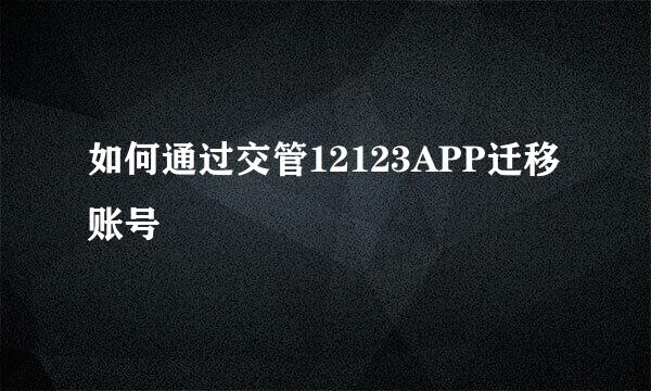 如何通过交管12123APP迁移账号