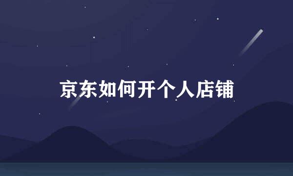 京东如何开个人店铺