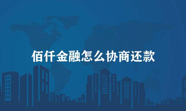 佰仟金融怎么协商还款