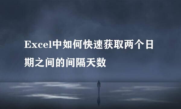 Excel中如何快速获取两个日期之间的间隔天数