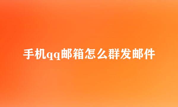手机qq邮箱怎么群发邮件