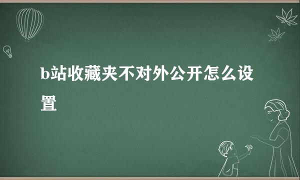 b站收藏夹不对外公开怎么设置