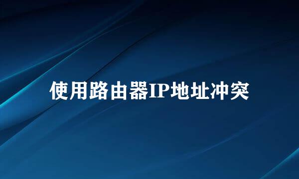 使用路由器IP地址冲突