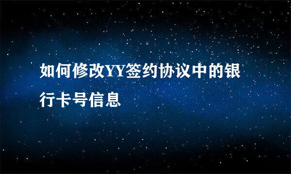 如何修改YY签约协议中的银行卡号信息