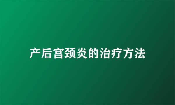 产后宫颈炎的治疗方法