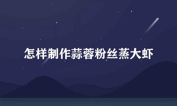 怎样制作蒜蓉粉丝蒸大虾
