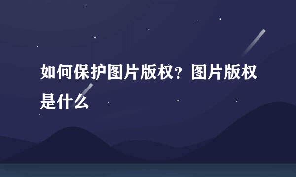 如何保护图片版权？图片版权是什么