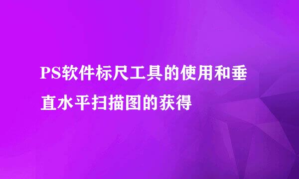 PS软件标尺工具的使用和垂直水平扫描图的获得