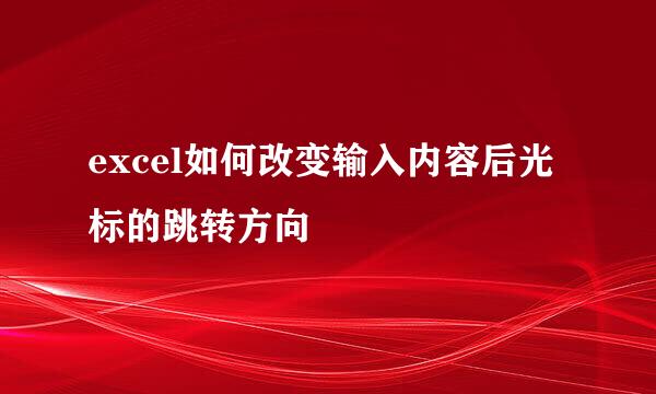 excel如何改变输入内容后光标的跳转方向