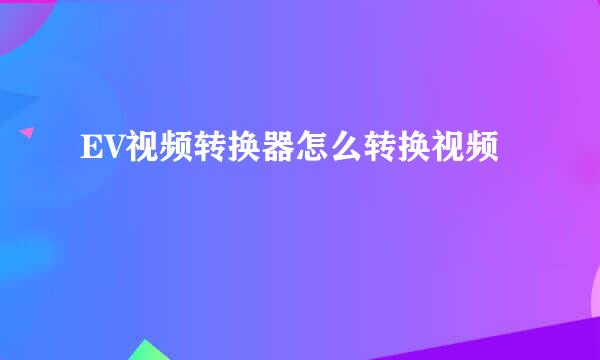 EV视频转换器怎么转换视频