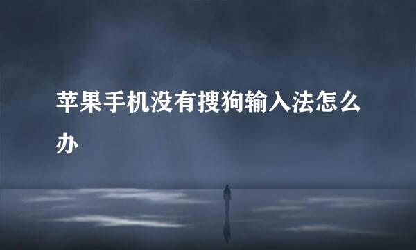 苹果手机没有搜狗输入法怎么办