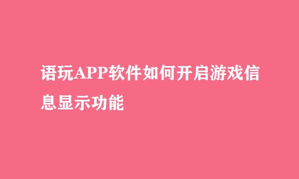 语玩APP软件如何开启游戏信息显示功能