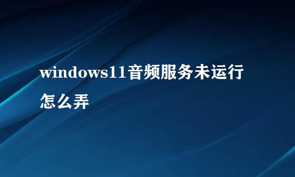 windows11音频服务未运行怎么弄