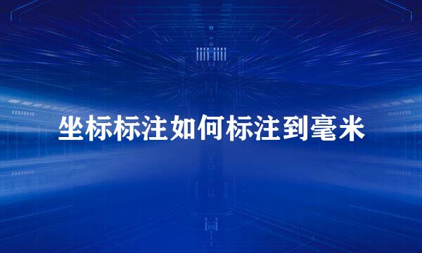 坐标标注如何标注到毫米