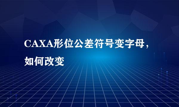 CAXA形位公差符号变字母，如何改变