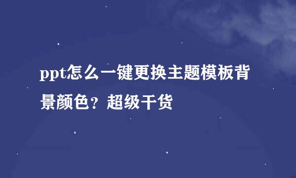 ppt怎么一键更换主题模板背景颜色？超级干货