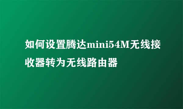 如何设置腾达mini54M无线接收器转为无线路由器