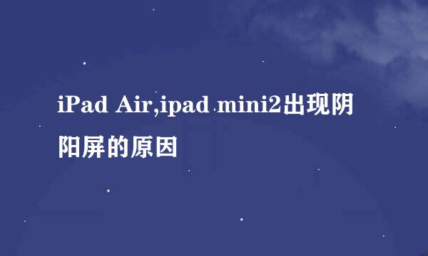 iPad Air,ipad mini2出现阴阳屏的原因