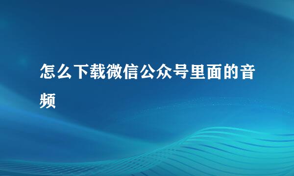 怎么下载微信公众号里面的音频