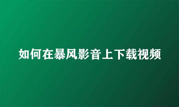 如何在暴风影音上下载视频
