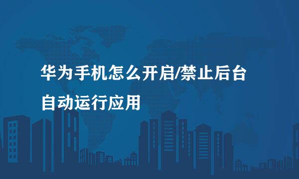 华为手机怎么开启/禁止后台自动运行应用