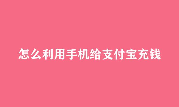 怎么利用手机给支付宝充钱