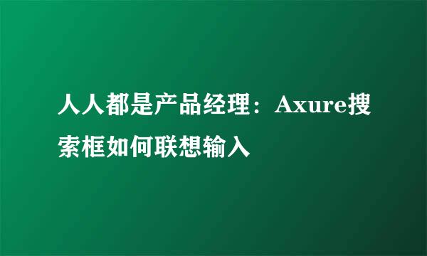 人人都是产品经理：Axure搜索框如何联想输入