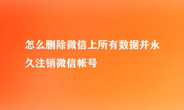 怎么删除微信上所有数据并永久注销微信帐号