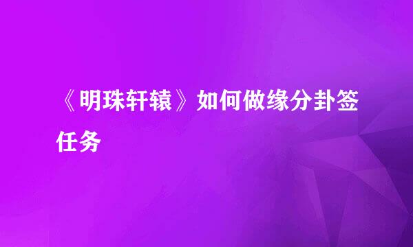 《明珠轩辕》如何做缘分卦签任务